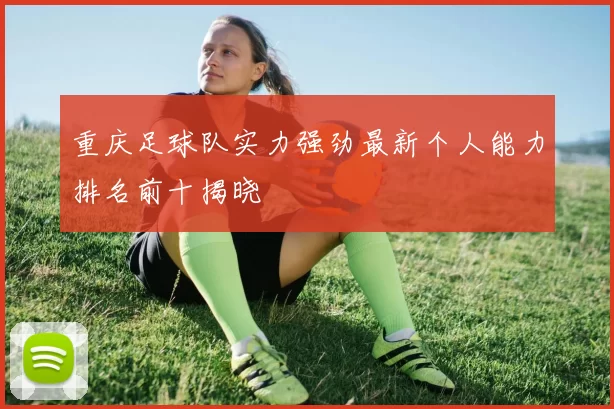 重庆足球队实力强劲最新个人能力排名前十揭晓