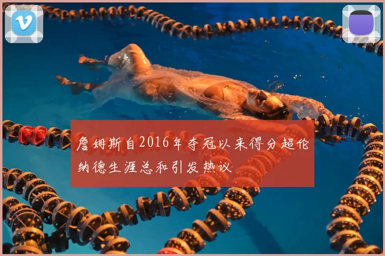 詹姆斯自2016年夺冠以来得分超伦纳德生涯总和引发热议