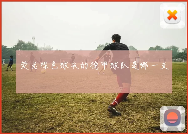 荧光绿色球衣的德甲球队是哪一支