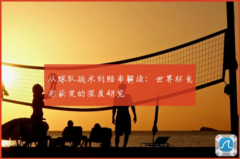 从球队战术到赔率解读：世界杯竞彩获奖的深度研究