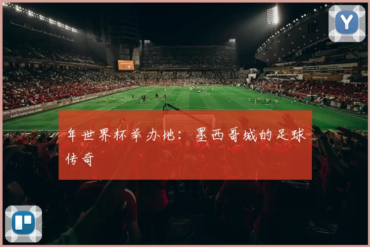 年世界杯举办地:墨西哥城的足球传奇