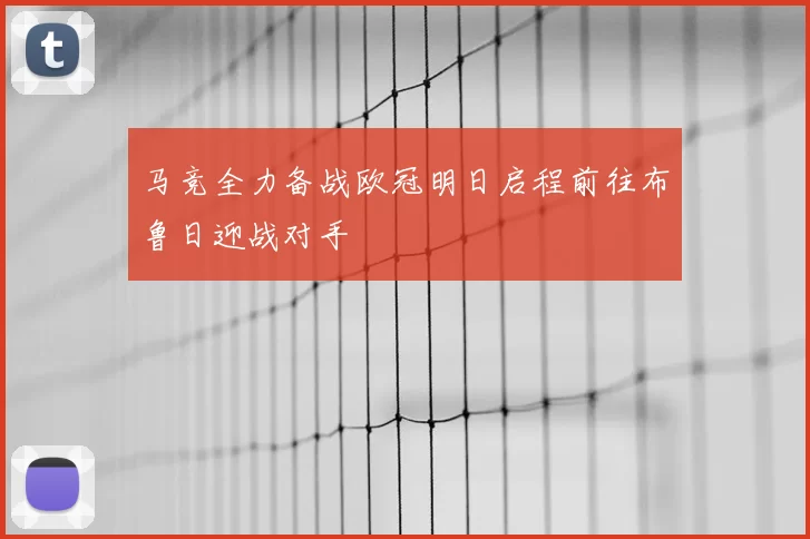 马竞全力备战欧冠明日启程前往布鲁日迎战对手