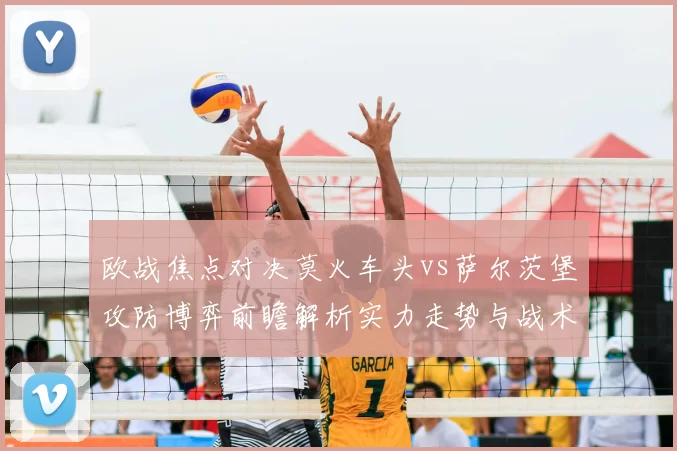 欧战焦点对决莫火车头vs萨尔茨堡攻防博弈前瞻解析实力走势与战术关键看点