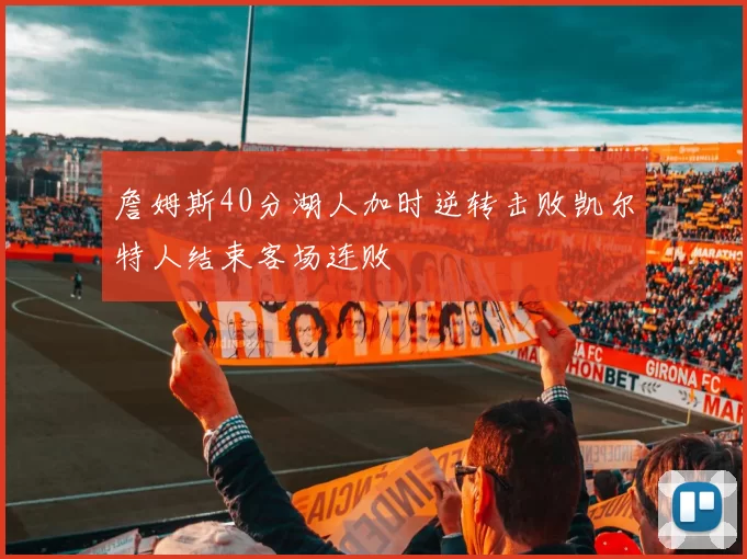 詹姆斯40分湖人加时逆转击败凯尔特人结束客场连败