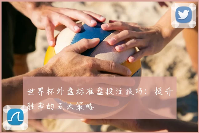 世界杯外盘标准盘投注技巧:提升胜率的五大策略