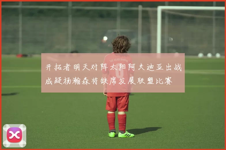 开拓者明天对阵太阳阿夫迪亚出战成疑杨瀚森将缺席发展联盟比赛