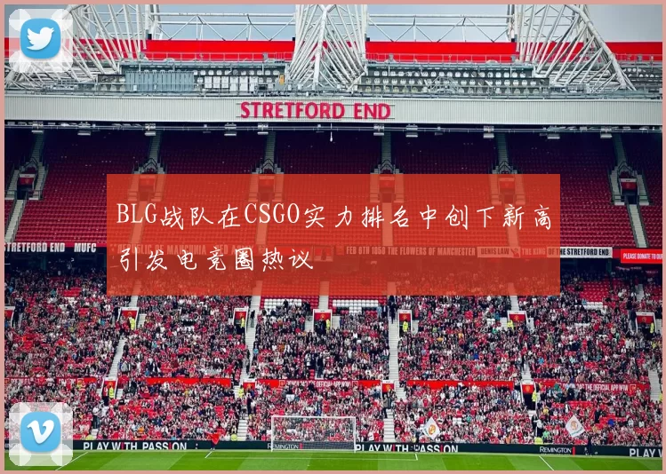 BLG战队在CSGO实力排名中创下新高引发电竞圈热议