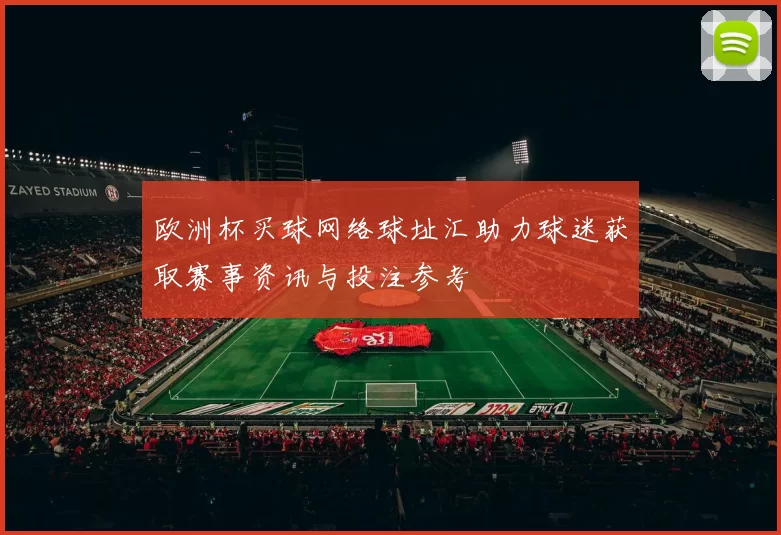 欧洲杯买球网络球址汇助力球迷获取赛事资讯与投注参考