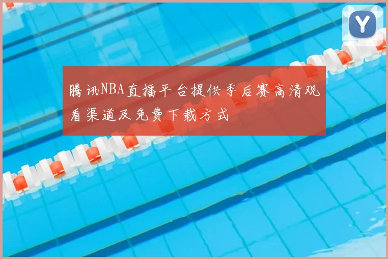 腾讯NBA直播平台提供季后赛高清观看渠道及免费下载方式
