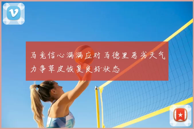 马竞信心满满应对马德里恶劣天气力争草皮恢复良好状态