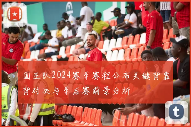 国王队2024赛季赛程公布关键背靠背对决与季后赛前景分析