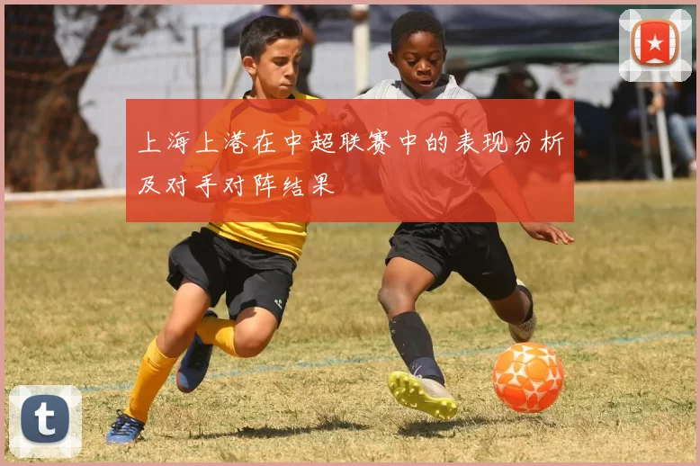上海上港在中超联赛中的表现分析及对手对阵结果