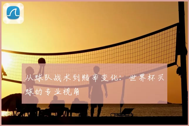 从球队战术到赔率变化:世界杯买球的专业视角