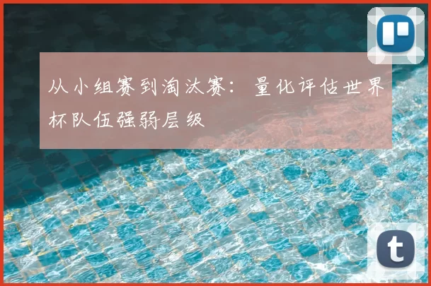 从小组赛到淘汰赛:量化评估世界杯队伍强弱层级