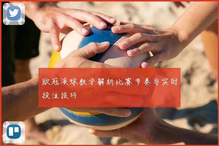 欧冠滚球教学解析比赛节奏与实时投注技巧