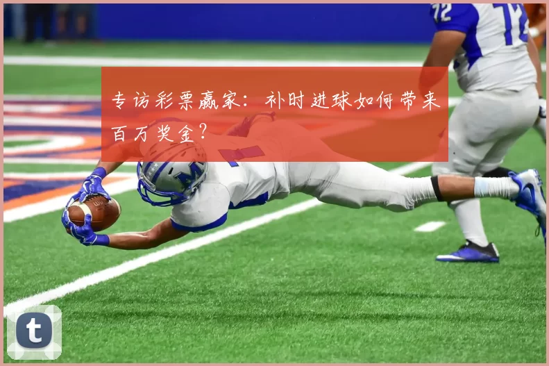 专访彩票赢家:补时进球如何带来百万奖金?