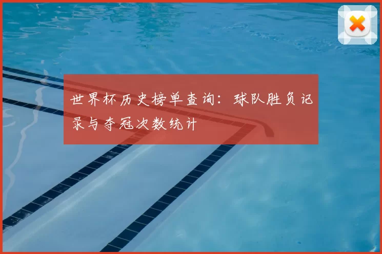世界杯历史榜单查询:球队胜负记录与夺冠次数统计
