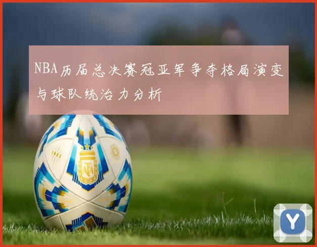 NBA历届总决赛冠亚军争夺格局演变与球队统治力分析