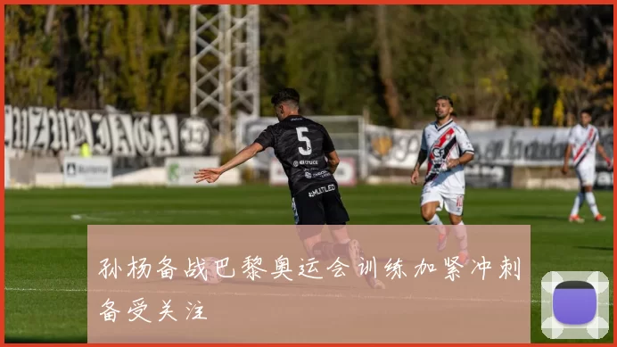 孙杨备战巴黎奥运会训练加紧冲刺备受关注