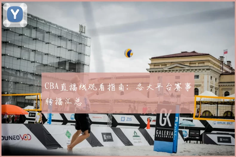 CBA直播线观看指南：各大平台赛事转播汇总