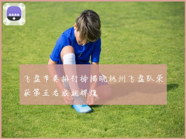 飞盘节奏排行榜揭晓杭州飞盘队荣获第五名成就辉煌