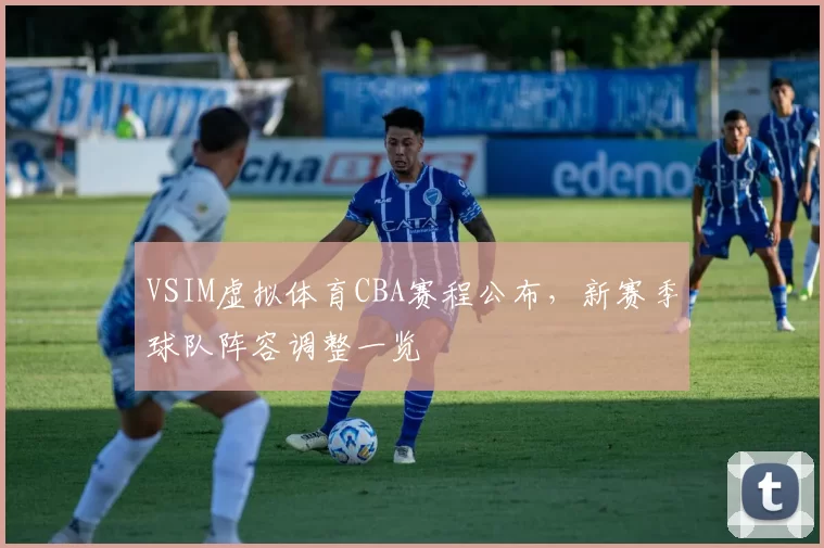 VSIM虚拟体育CBA赛程公布，新赛季球队阵容调整一览