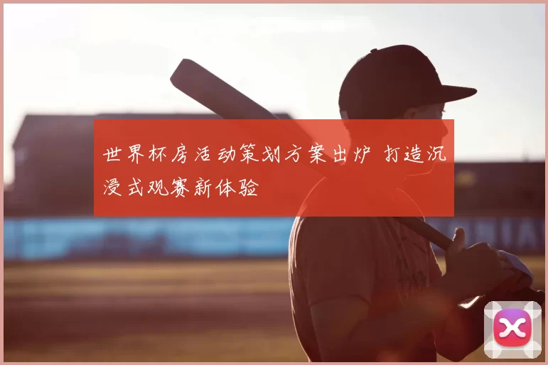 世界杯房活动策划方案出炉 打造沉浸式观赛新体验