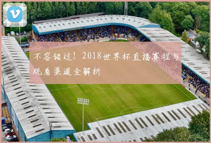 不容错过!2018世界杯直播赛程与观看渠道全解析