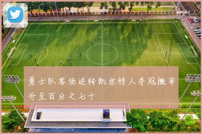 勇士队客场逆转凯尔特人夺冠概率升至百分之七十