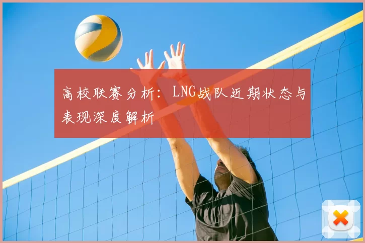高校联赛分析:LNG战队近期状态与表现深度解析