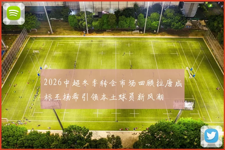 2026中超冬季转会市场回顾拉唐成标王杨希引领本土球员新风潮