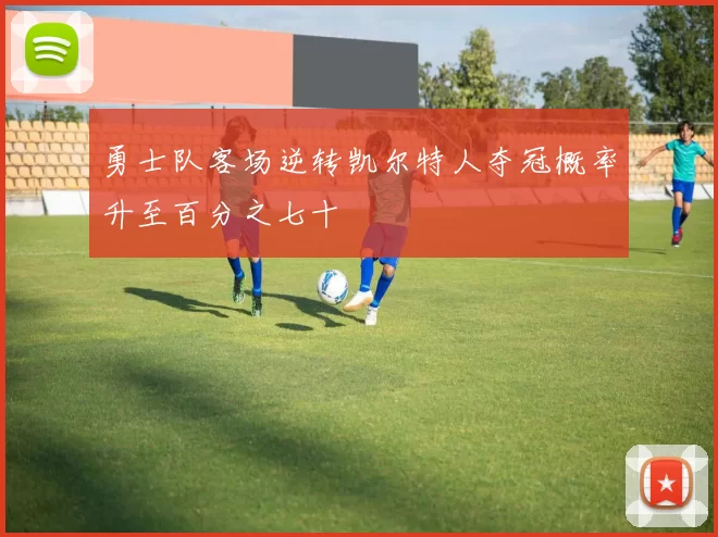 勇士队客场逆转凯尔特人夺冠概率升至百分之七十