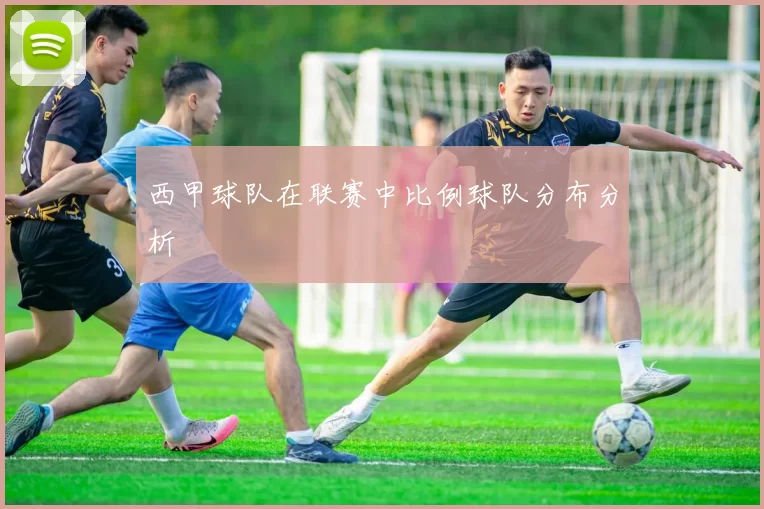 西甲球队在联赛中比例球队分布分析