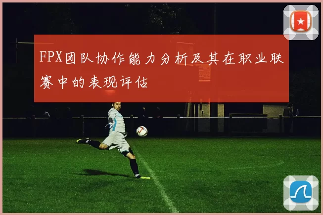 FPX团队协作能力分析及其在职业联赛中的表现评估